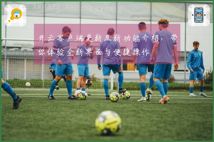 开云客户端更新及新功能介绍，带你体验全新界面与便捷操作