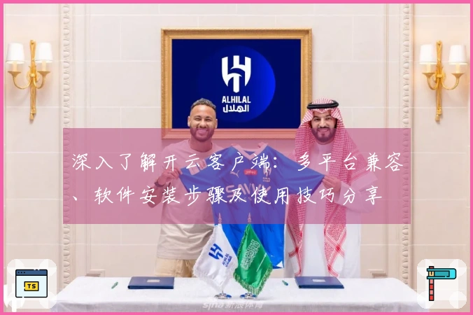深入了解开云客户端：多平台兼容、软件安装步骤及使用技巧分享