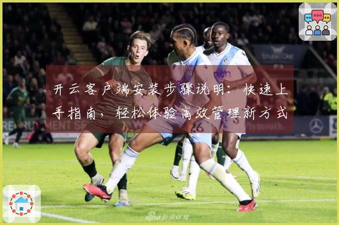 开云客户端安装步骤说明：快速上手指南，轻松体验高效管理新方式