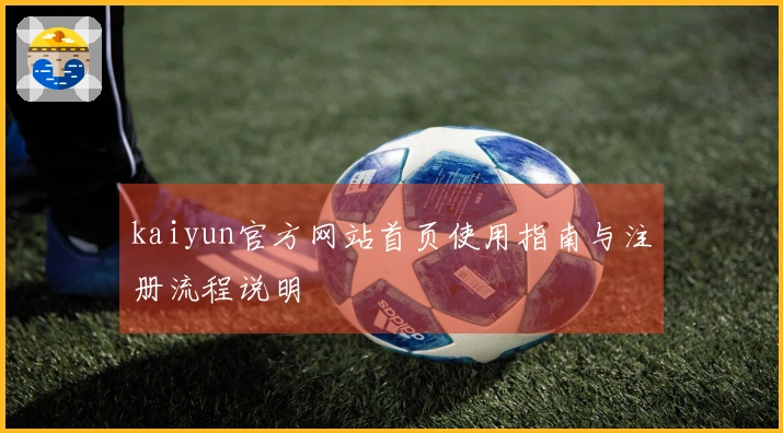 kaiyun官方网站首页使用指南与注册流程说明