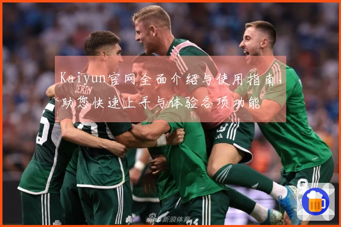 Kaiyun官网全面介绍与使用指南，助您快速上手与体验各项功能