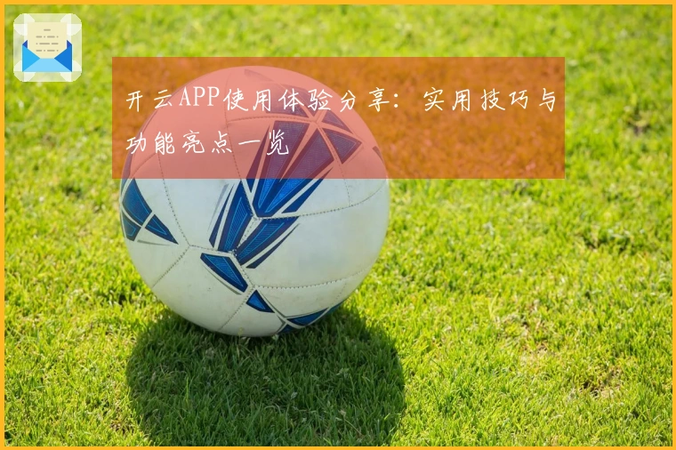 开云APP使用体验分享：实用技巧与功能亮点一览