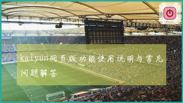 kaiyun网页版功能使用说明与常见问题解答
