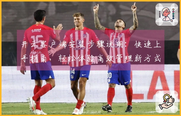 开云客户端安装步骤说明：快速上手指南，轻松体验高效管理新方式