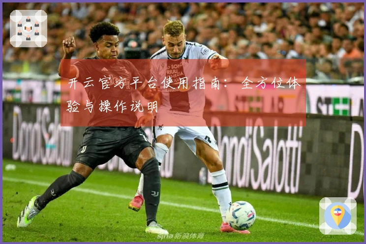开云官方平台使用指南：全方位体验与操作说明
