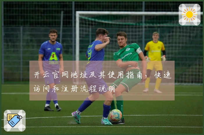 开云官网地址及其使用指南，快速访问和注册流程说明