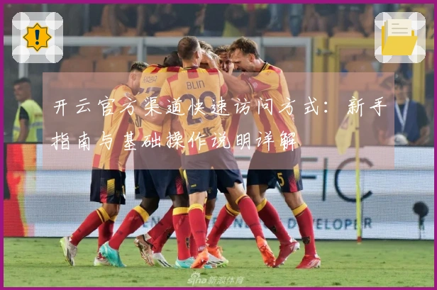 开云官方渠道快速访问方式：新手指南与基础操作说明详解