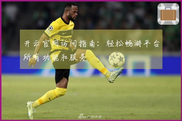 开云官网访问指南：轻松畅游平台所有功能和服务