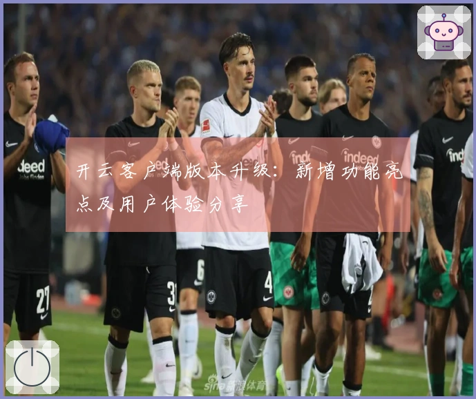 开云客户端版本升级：新增功能亮点及用户体验分享
