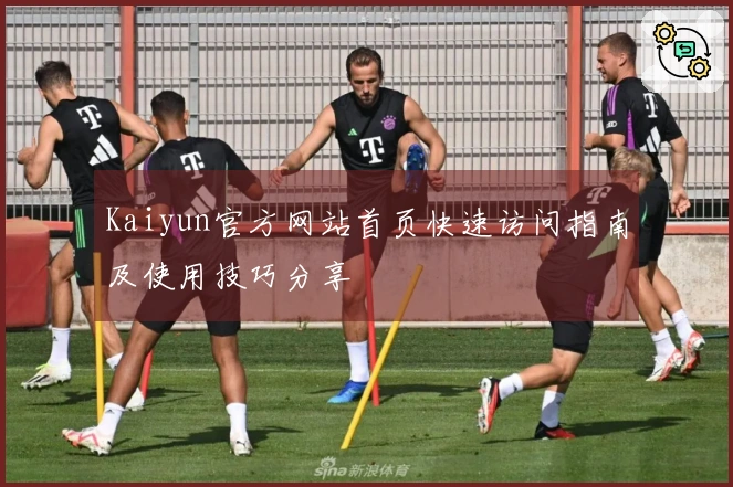 Kaiyun官方网站首页快速访问指南及使用技巧分享